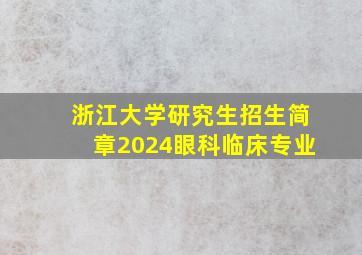 浙江大学研究生招生简章2024眼科临床专业