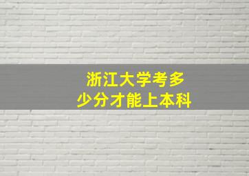 浙江大学考多少分才能上本科