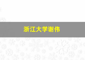 浙江大学谢伟