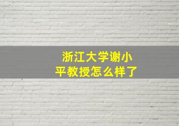 浙江大学谢小平教授怎么样了