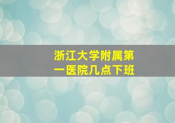 浙江大学附属第一医院几点下班