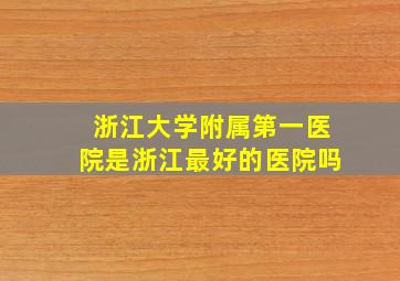 浙江大学附属第一医院是浙江最好的医院吗