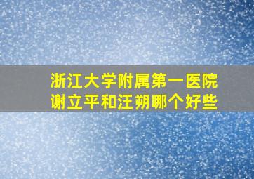 浙江大学附属第一医院谢立平和汪朔哪个好些