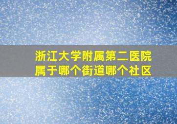 浙江大学附属第二医院属于哪个街道哪个社区