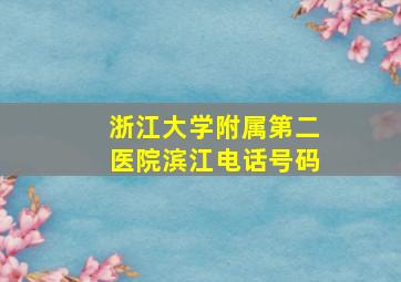 浙江大学附属第二医院滨江电话号码