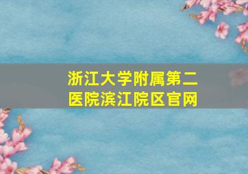 浙江大学附属第二医院滨江院区官网