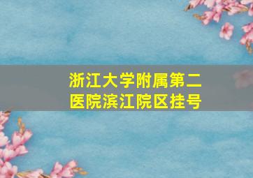 浙江大学附属第二医院滨江院区挂号