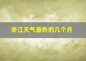 浙江天气最热的几个月