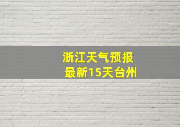 浙江天气预报最新15天台州