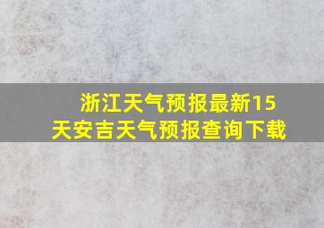 浙江天气预报最新15天安吉天气预报查询下载