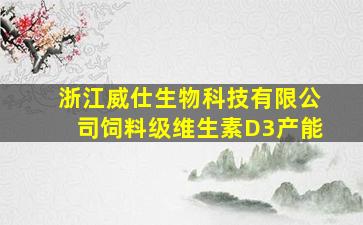 浙江威仕生物科技有限公司饲料级维生素D3产能