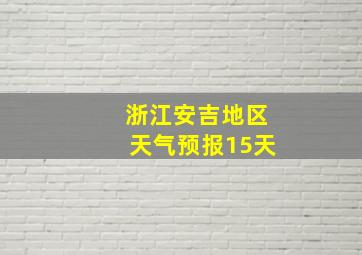 浙江安吉地区天气预报15天