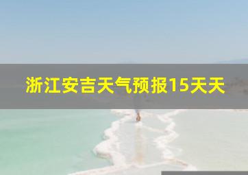 浙江安吉天气预报15天天