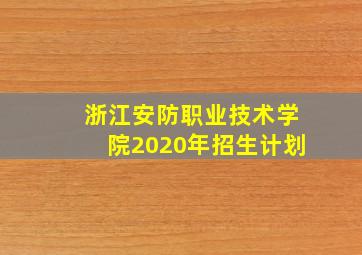 浙江安防职业技术学院2020年招生计划