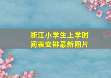 浙江小学生上学时间表安排最新图片