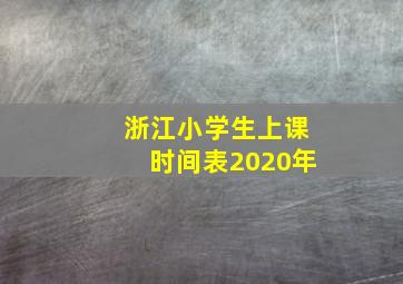 浙江小学生上课时间表2020年