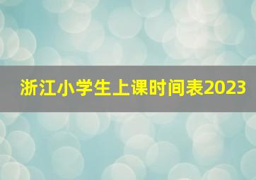 浙江小学生上课时间表2023