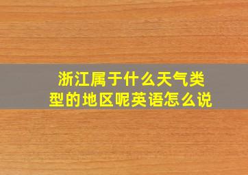 浙江属于什么天气类型的地区呢英语怎么说