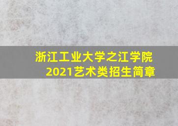 浙江工业大学之江学院2021艺术类招生简章