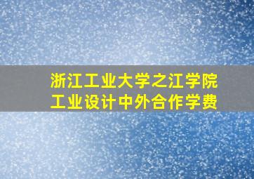 浙江工业大学之江学院工业设计中外合作学费