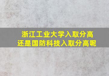 浙江工业大学入取分高还是国防科技入取分高呢