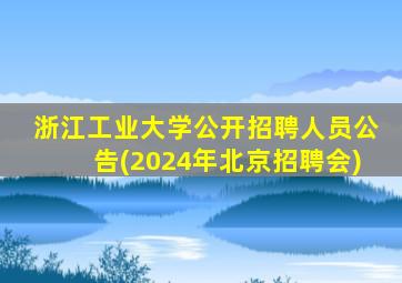 浙江工业大学公开招聘人员公告(2024年北京招聘会)