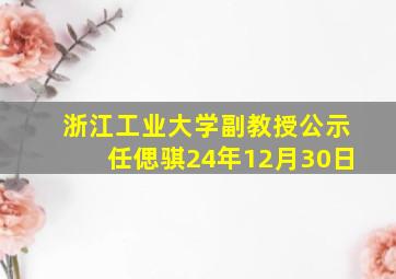 浙江工业大学副教授公示任偲骐24年12月30日