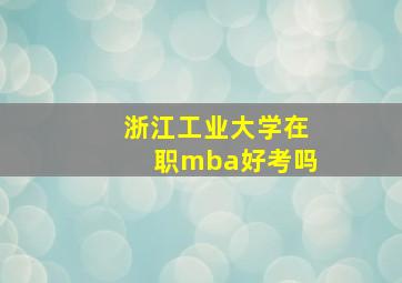 浙江工业大学在职mba好考吗