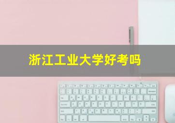 浙江工业大学好考吗