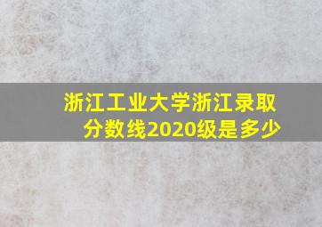 浙江工业大学浙江录取分数线2020级是多少