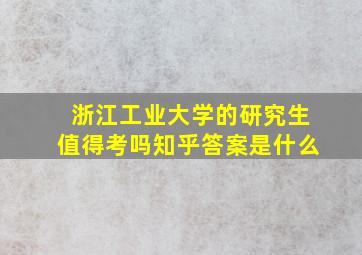 浙江工业大学的研究生值得考吗知乎答案是什么