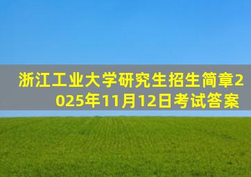 浙江工业大学研究生招生简章2025年11月12日考试答案