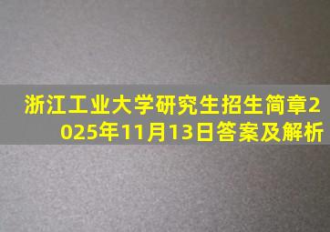 浙江工业大学研究生招生简章2025年11月13日答案及解析