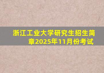 浙江工业大学研究生招生简章2025年11月份考试