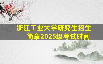 浙江工业大学研究生招生简章2025级考试时间