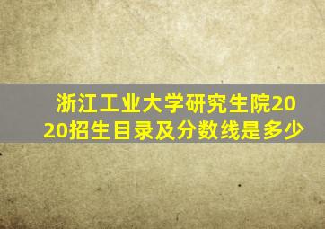 浙江工业大学研究生院2020招生目录及分数线是多少