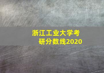 浙江工业大学考研分数线2020