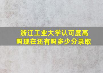 浙江工业大学认可度高吗现在还有吗多少分录取