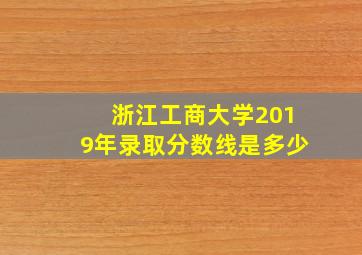 浙江工商大学2019年录取分数线是多少