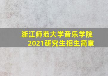 浙江师范大学音乐学院2021研究生招生简章