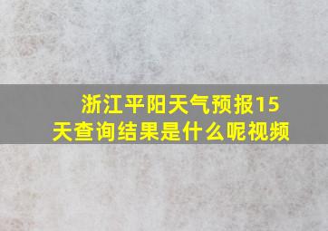 浙江平阳天气预报15天查询结果是什么呢视频