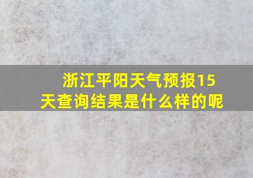 浙江平阳天气预报15天查询结果是什么样的呢