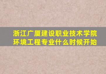 浙江广厦建设职业技术学院环境工程专业什么时候开始