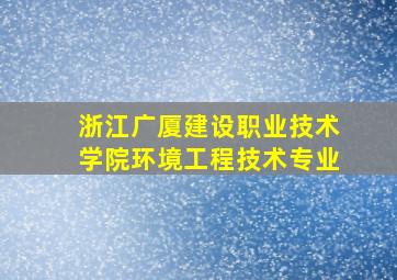 浙江广厦建设职业技术学院环境工程技术专业