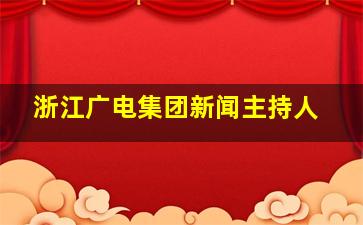 浙江广电集团新闻主持人