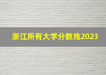 浙江所有大学分数线2023