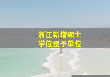 浙江新增硕士学位授予单位