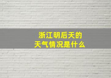 浙江明后天的天气情况是什么