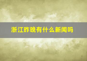 浙江昨晚有什么新闻吗