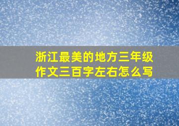 浙江最美的地方三年级作文三百字左右怎么写